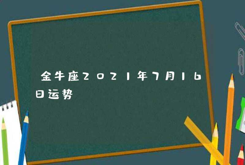 金牛座2021年7月16日运势