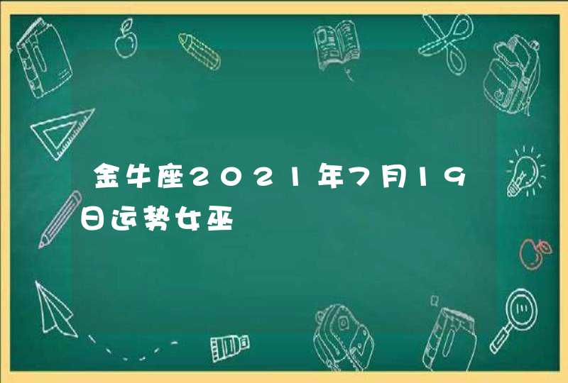 金牛座2021年7月19日运势女巫