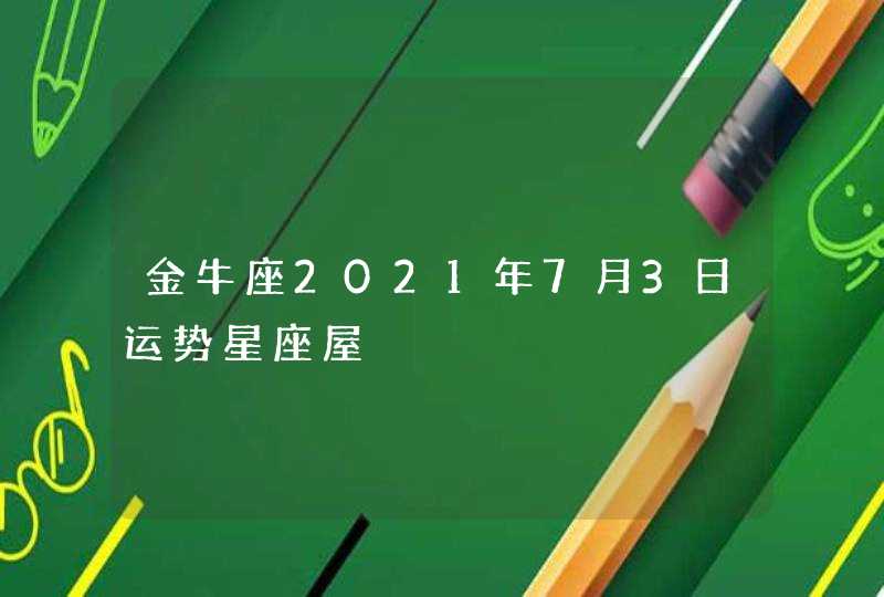 金牛座2021年7月3日运势星座屋