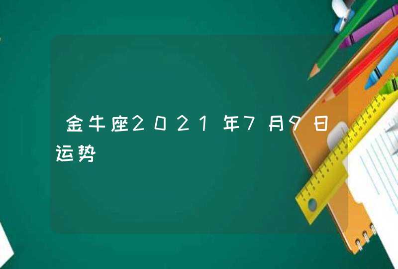 金牛座2021年7月9日运势