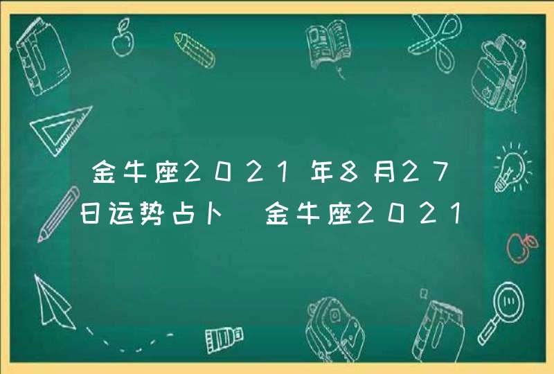 金牛座2021年8月27日运势占卜(金牛座2021年8月27日运势星座屋)