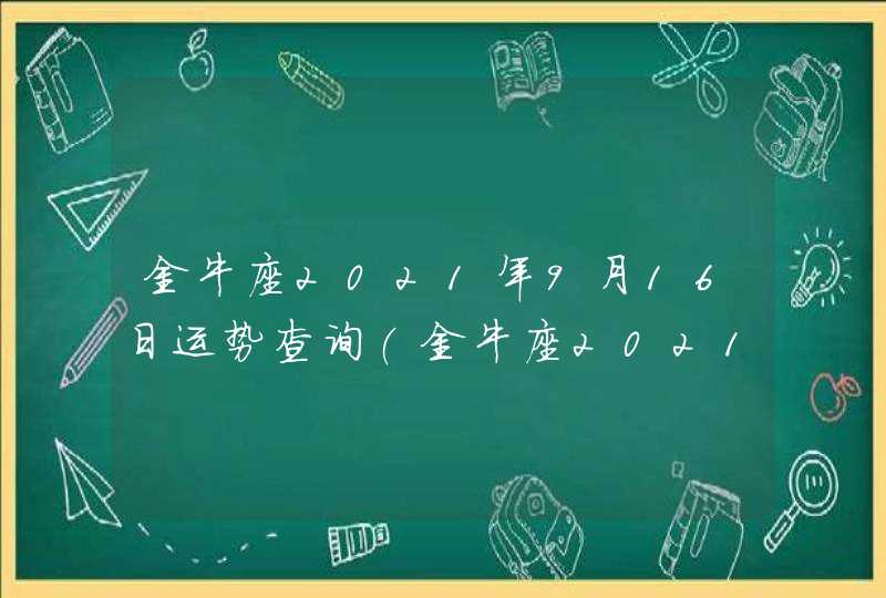 金牛座2021年9月16日运势查询(金牛座2021年9月16日运势搜狗网)