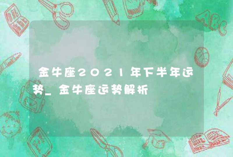 金牛座2021年下半年运势_金牛座运势解析