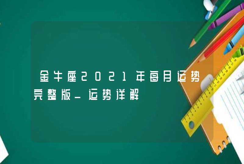 金牛座2021年每月运势完整版_运势详解