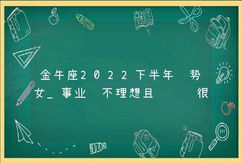 金牛座2022下半年运势女_事业运不理想且财运运很差