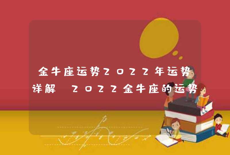 金牛座运势2022年运势详解_2022金牛座的运势分析