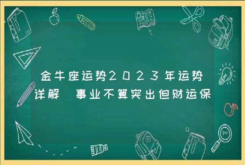 金牛座运势2023年运势详解_事业不算突出但财运保持稳定