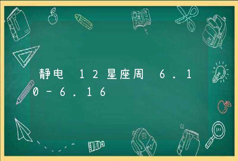 静电鱼12星座周运6.10-6.16