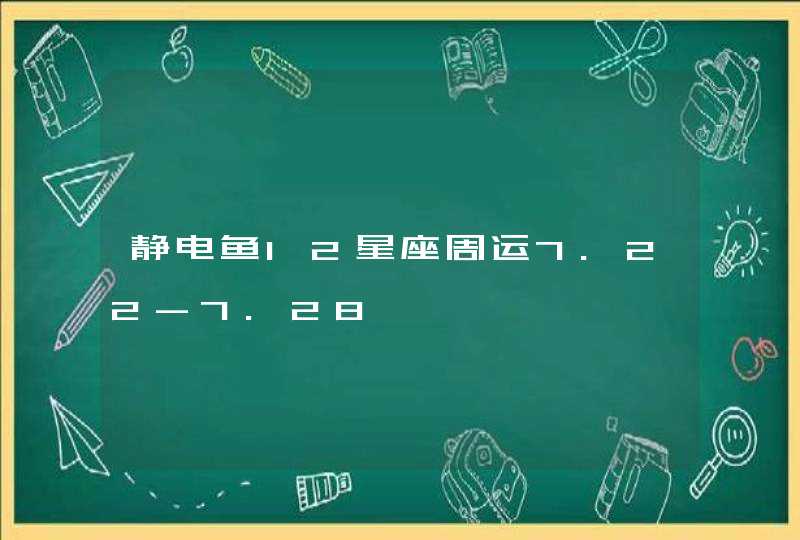 静电鱼12星座周运7.22-7.28