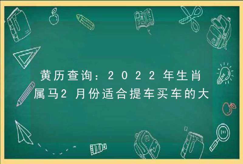 黄历查询：2022年生肖属马2月份适合提车买车的大吉日子